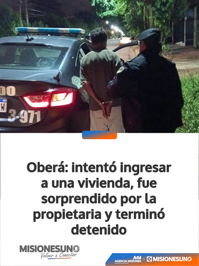 Oberá: intentó ingresar a una vivienda, fue sorprendido por la propietaria y terminó detenido